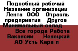 Подсобный рабочий › Название организации ­ Лента, ООО › Отрасль предприятия ­ Другое › Минимальный оклад ­ 22 500 - Все города Работа » Вакансии   . Ненецкий АО,Усть-Кара п.